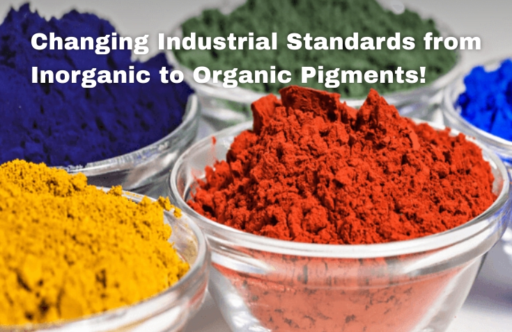Changing Industrial Standards from Inorganic to Organic Pigments! Changing Industrial Standards from Inorganic to Organic Pigments!